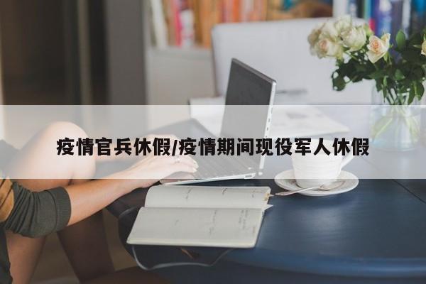疫情官兵休假/疫情期间现役军人休假