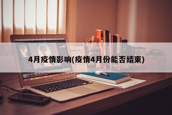 4月疫情影响(疫情4月份能否结束)