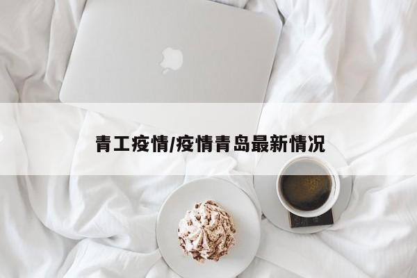 青工疫情/疫情青岛最新情况
