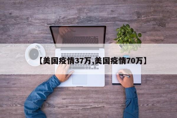 【美国疫情37万,美国疫情70万】