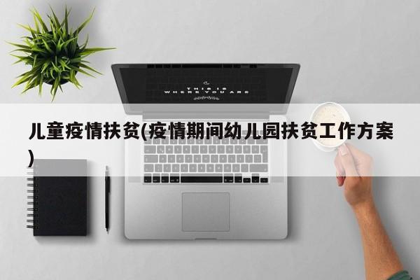 儿童疫情扶贫(疫情期间幼儿园扶贫工作方案)