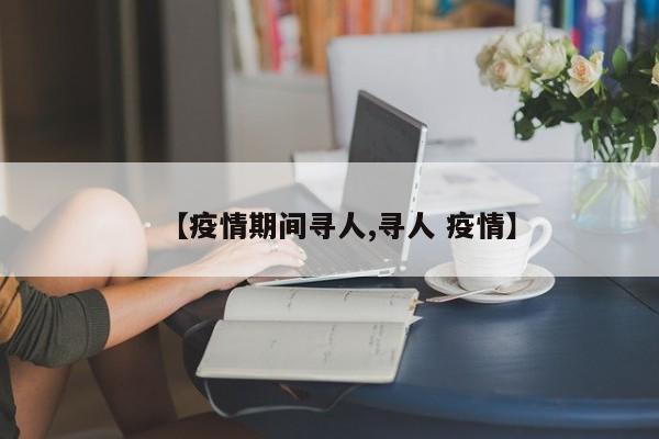 【疫情期间寻人,寻人 疫情】
