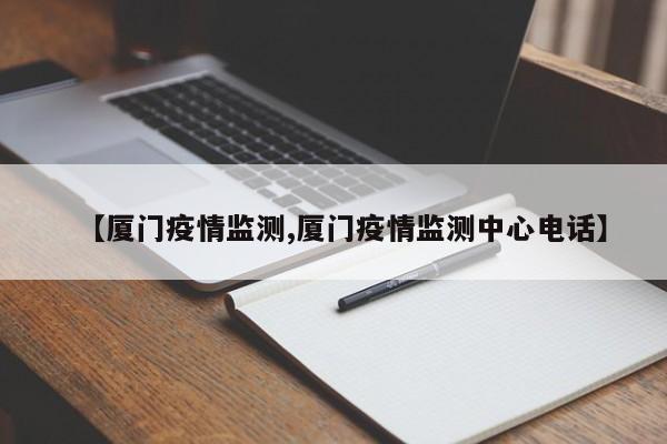 【厦门疫情监测,厦门疫情监测中心电话】
