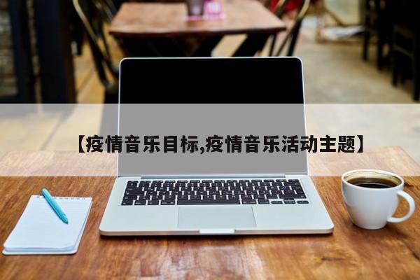 【疫情音乐目标,疫情音乐活动主题】