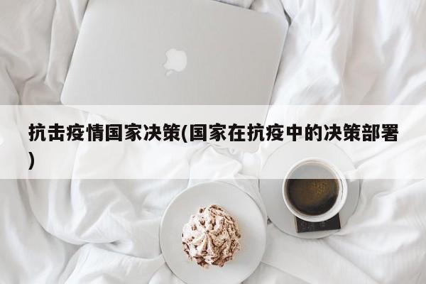 抗击疫情国家决策(国家在抗疫中的决策部署)