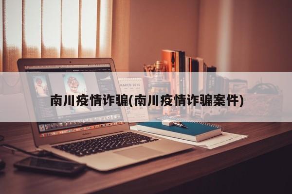 南川疫情诈骗(南川疫情诈骗案件)