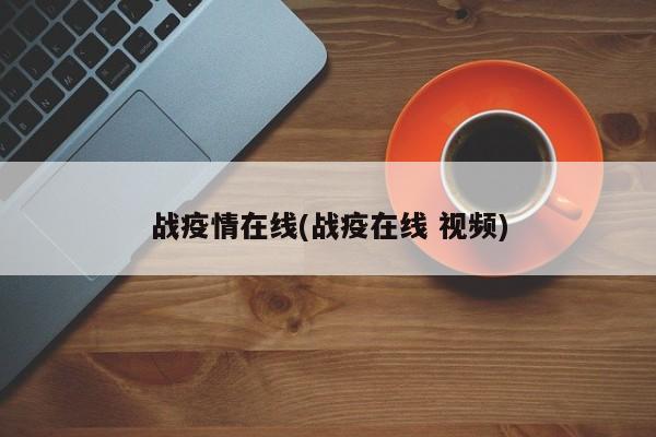 战疫情在线(战疫在线 视频)