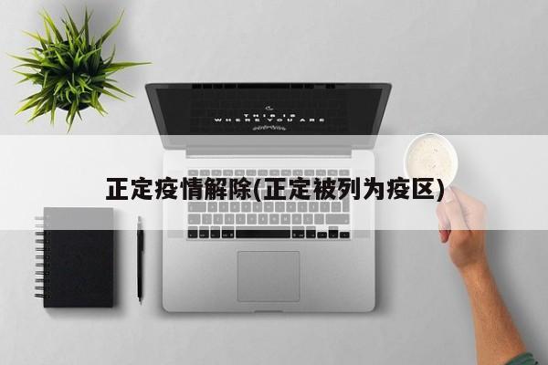 正定疫情解除(正定被列为疫区)