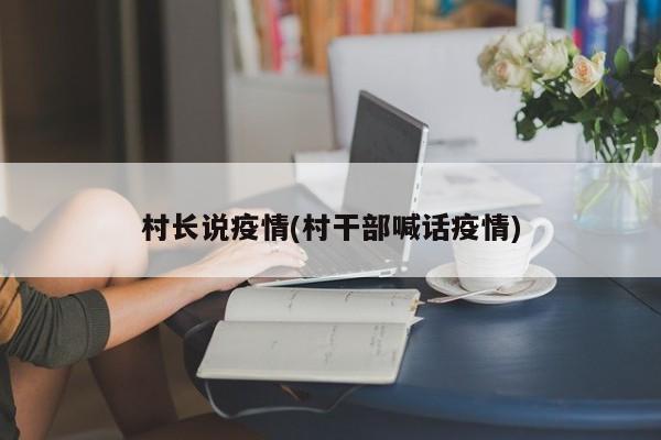 村长说疫情(村干部喊话疫情)