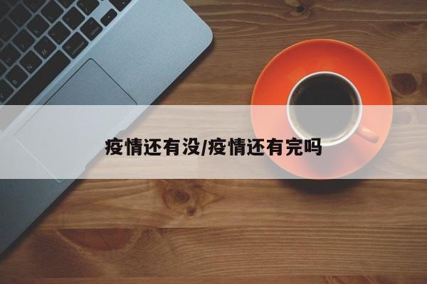 疫情还有没/疫情还有完吗