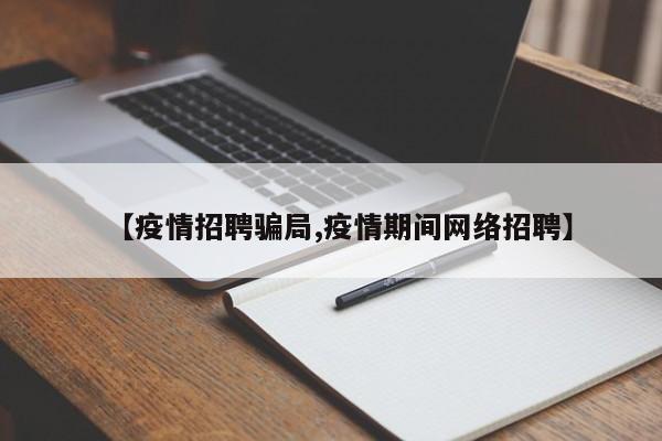 【疫情招聘骗局,疫情期间网络招聘】