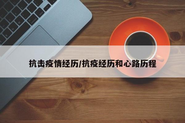 抗击疫情经历/抗疫经历和心路历程