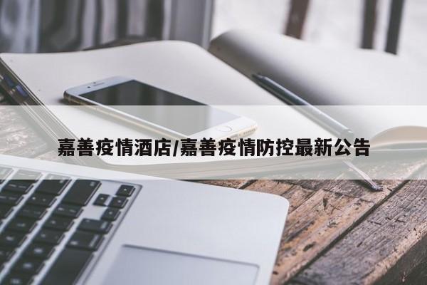 嘉善疫情酒店/嘉善疫情防控最新公告