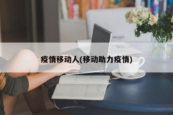 疫情移动人(移动助力疫情)