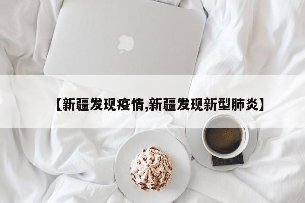 【新疆发现疫情,新疆发现新型肺炎】