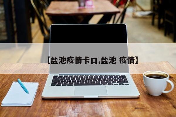 【盐池疫情卡口,盐池 疫情】