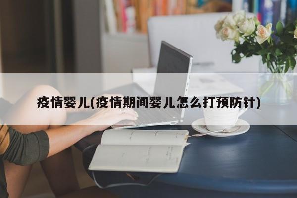 疫情婴儿(疫情期间婴儿怎么打预防针)