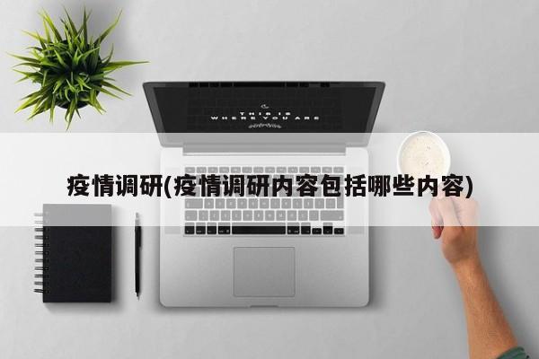 疫情调研(疫情调研内容包括哪些内容)