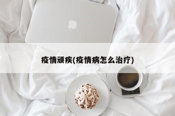 疫情顽疾(疫情病怎么治疗)