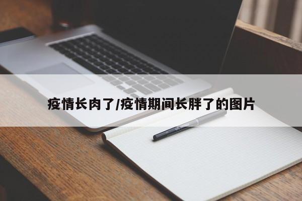 疫情长肉了/疫情期间长胖了的图片